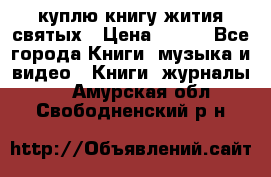 куплю книгу жития святых › Цена ­ 700 - Все города Книги, музыка и видео » Книги, журналы   . Амурская обл.,Свободненский р-н